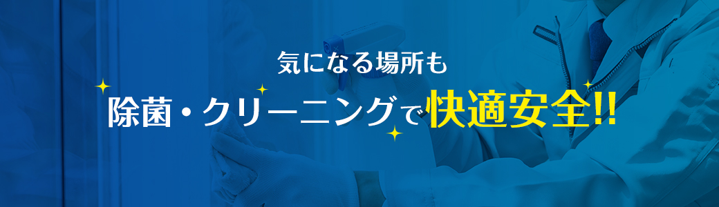 気になる場所も除菌・クリーニングで快適安全!!