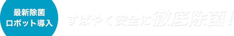 最新除菌ロボット導入 すばやく安全に徹底除菌!